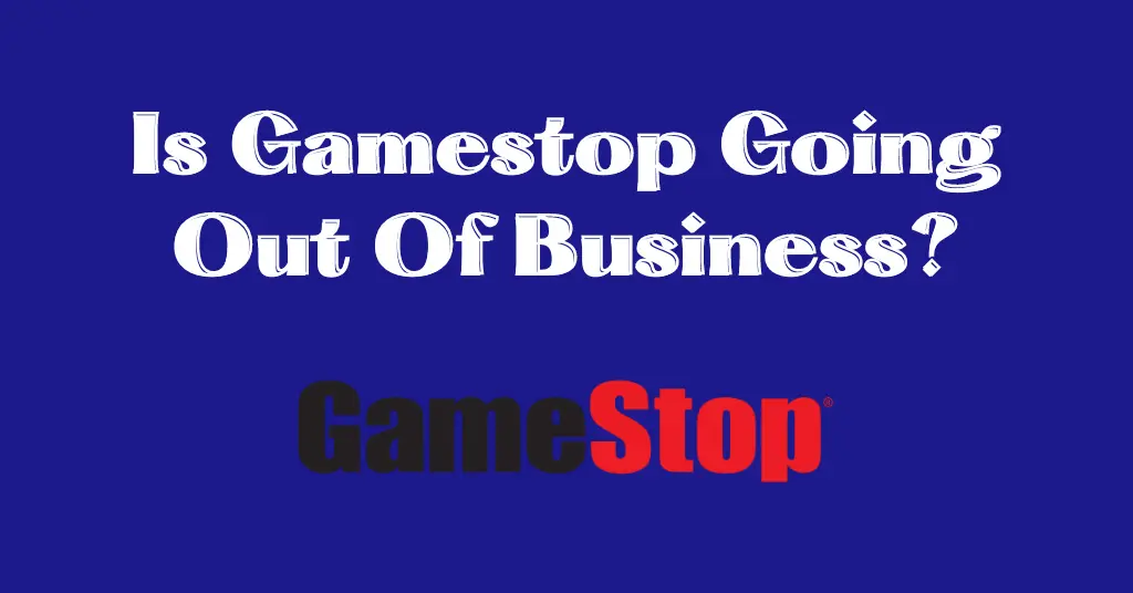 Is Gamestop Going Out Of Business?