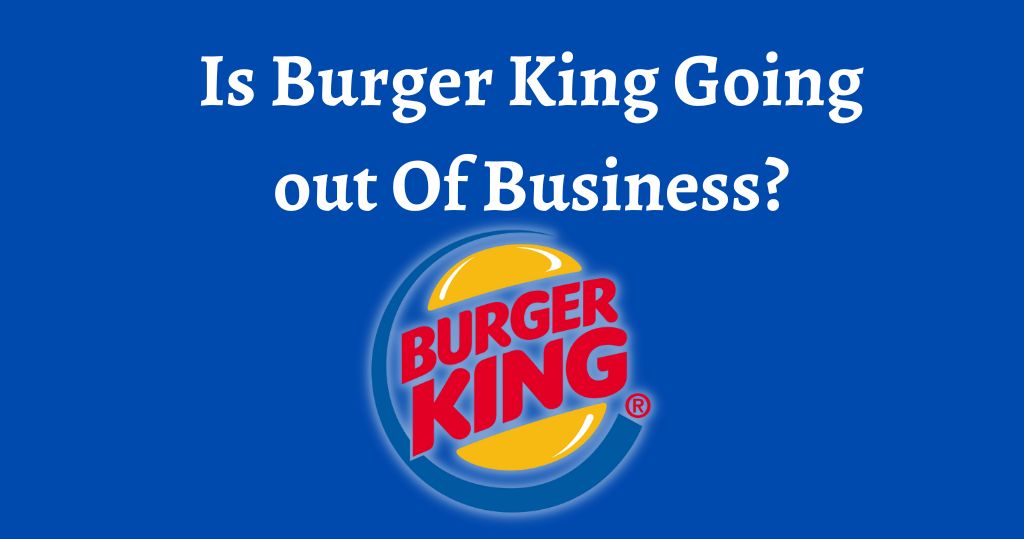 Is Burger King Going out Of Business?